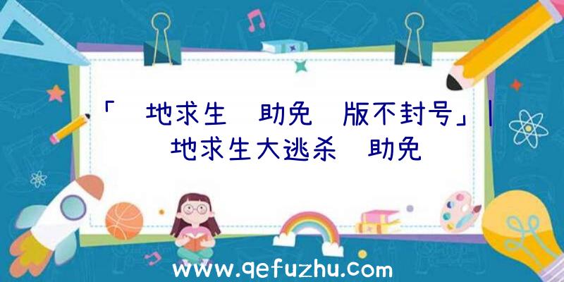 「绝地求生辅助免费版不封号」|绝地求生大逃杀辅助免费